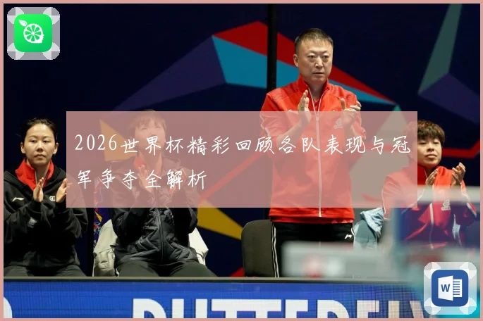 2026世界杯精彩回顾各队表现与冠军争夺全解析