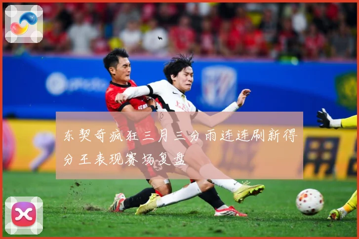 东契奇疯狂三月三分雨连连刷新得分王表现赛场复盘