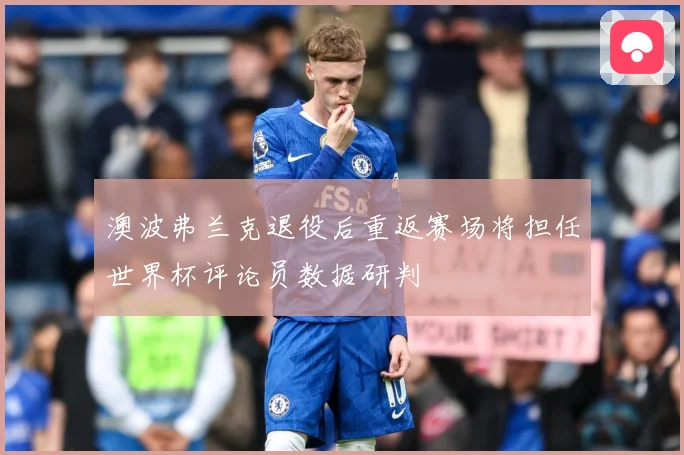 澳波弗兰克退役后重返赛场将担任世界杯评论员数据研判