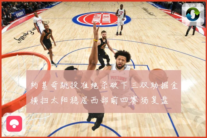 约基奇跳投准绝杀砍下三双助掘金横扫太阳稳居西部前四赛场复盘