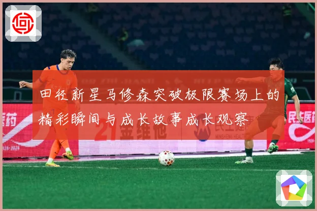 田径新星马修森突破极限赛场上的精彩瞬间与成长故事成长观察