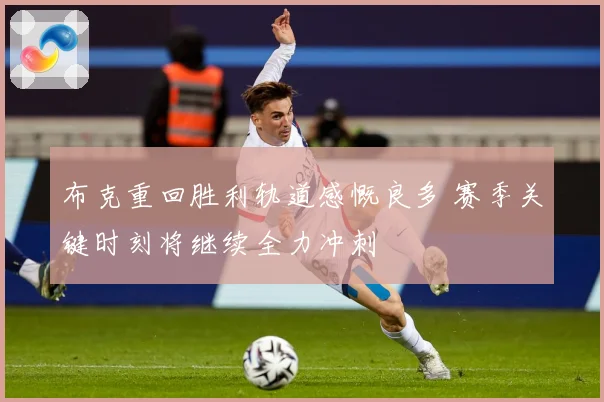 布克重回胜利轨道感慨良多 赛季关键时刻将继续全力冲刺