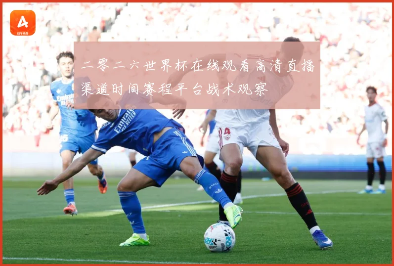 二零二六世界杯在线观看高清直播渠道时间赛程平台战术观察