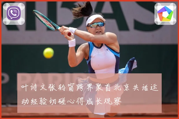 叶诗文张钧甯跨界聚首北京共话运动经验切磋心得成长观察