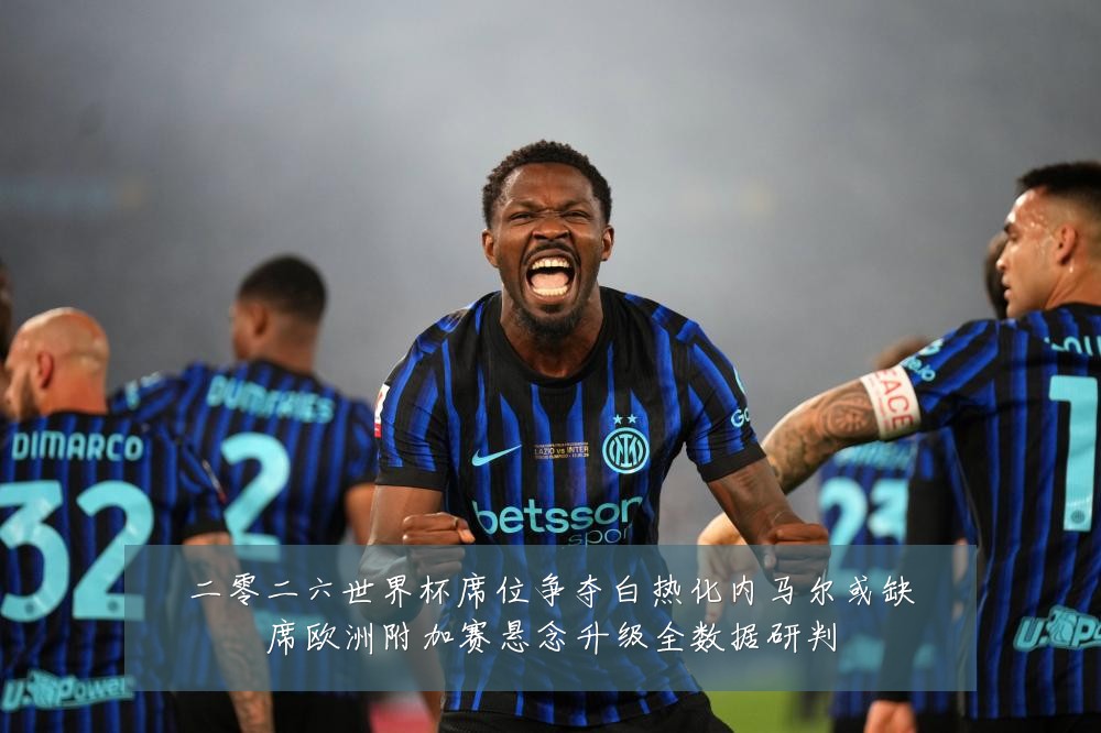 二零二六世界杯席位争夺白热化内马尔或缺席欧洲附加赛悬念升级全数据研判