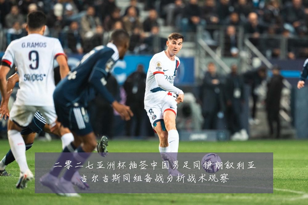二零二七亚洲杯抽签中国男足同伊朗叙利亚吉尔吉斯同组备战分析战术观察