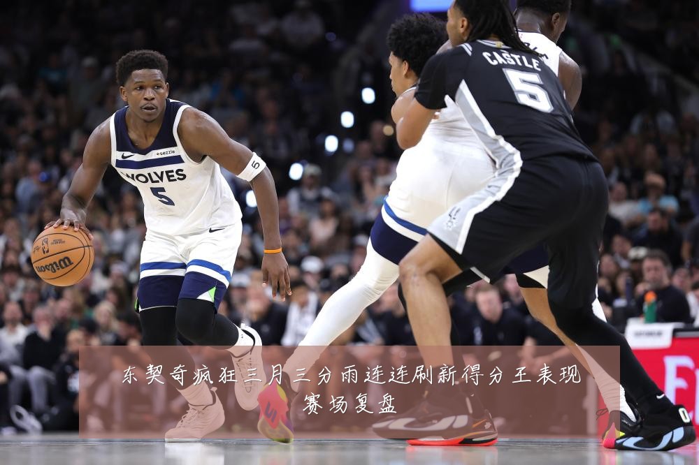东契奇疯狂三月三分雨连连刷新得分王表现赛场复盘