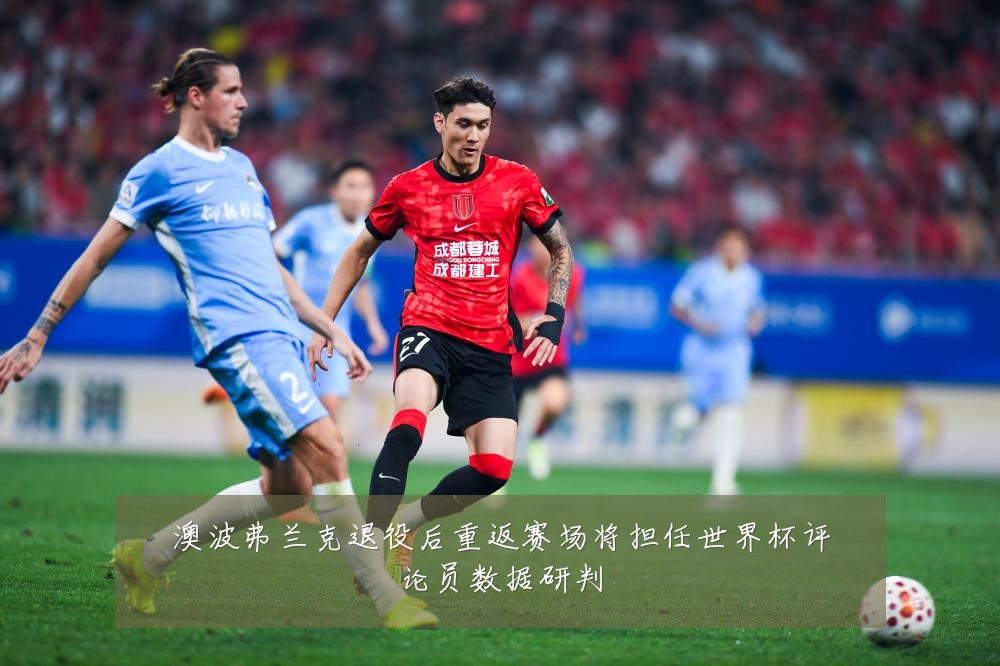 澳波弗兰克退役后重返赛场将担任世界杯评论员数据研判