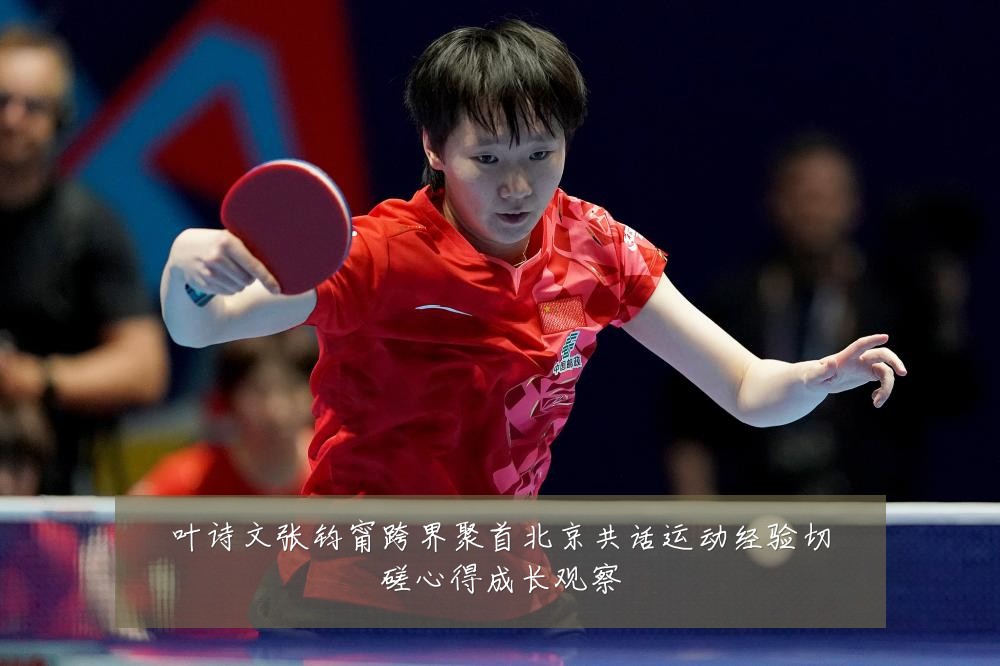 叶诗文张钧甯跨界聚首北京共话运动经验切磋心得成长观察